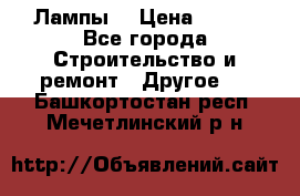 Лампы  › Цена ­ 200 - Все города Строительство и ремонт » Другое   . Башкортостан респ.,Мечетлинский р-н